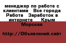 менеджер по работе с клиентами - Все города Работа » Заработок в интернете   . Крым,Морская